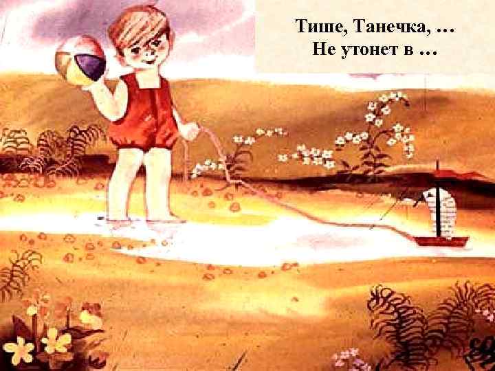 Тише, Танечка, … Не утонет в … 