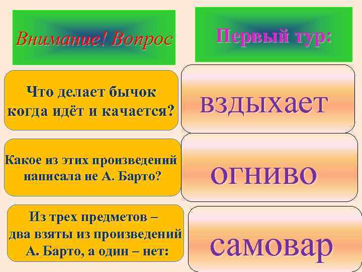 Внимание! Вопрос Первый тур: 1. мычит Что делает бычок 2. вздыхает когда идёт и