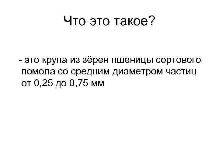Что это такое? - это крупа из зёрен пшеницы сортового помола со средним диаметром