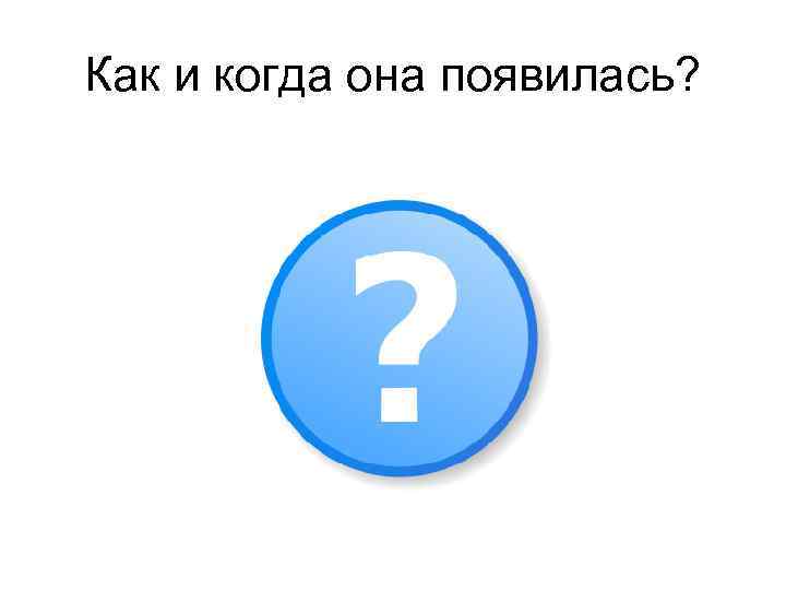 Как и когда она появилась? 