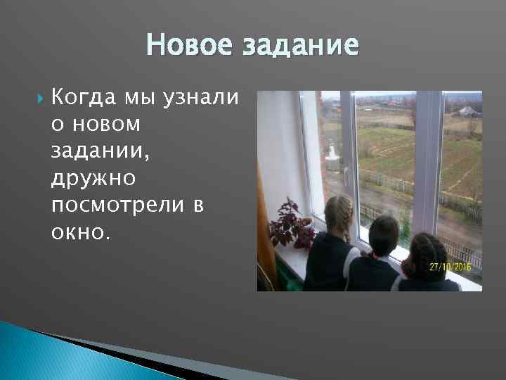 Новое задание Когда мы узнали о новом задании, дружно посмотрели в окно. 