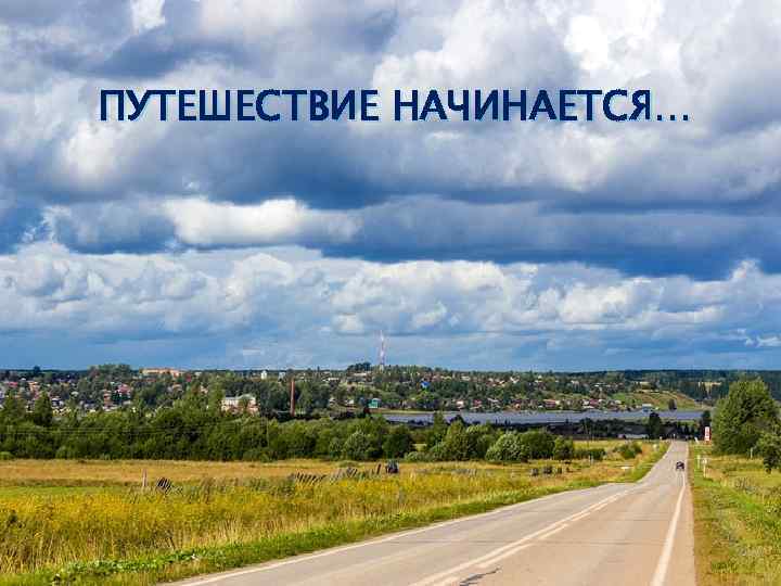 ПУТЕШЕСТВИЕ НАЧИНАЕТСЯ… 