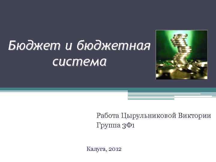 Бюджет и бюджетная система Работа Цырульниковой Виктории Группа 3 Ф 1 Калуга, 2012 