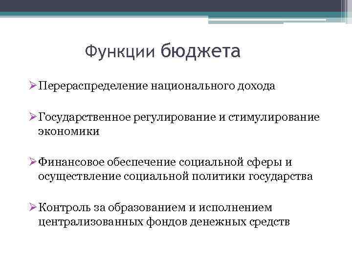 Функции бюджета ØПерераспределение национального дохода ØГосударственное регулирование и стимулирование экономики ØФинансовое обеспечение социальной сферы