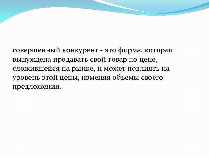 совершенный конкурент - это фирма, которая вынуждена продавать свой товар по цене, сложившейся на