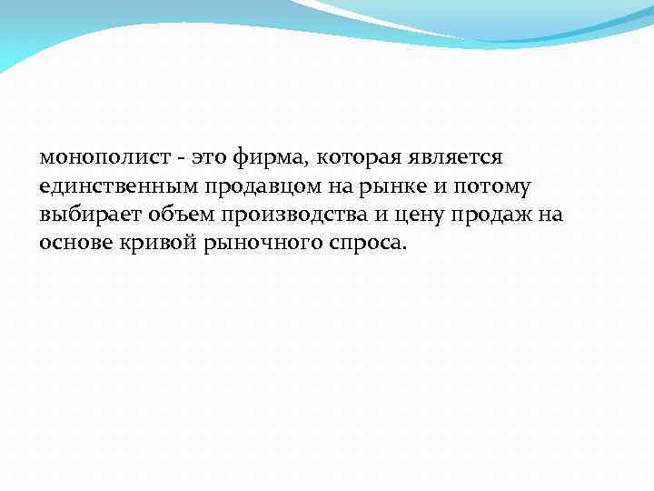 монополист - это фирма, которая является единственным продавцом на рынке и потому выбирает объем