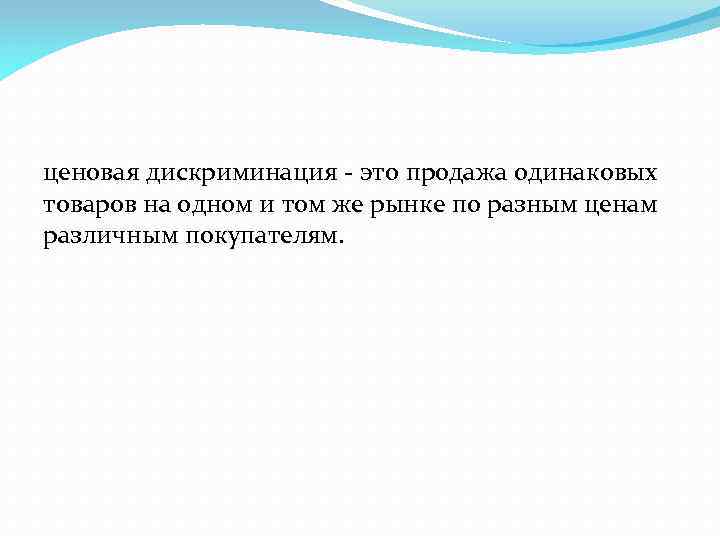 ценовая дискриминация - это продажа одинаковых товаров на одном и том же рынке по