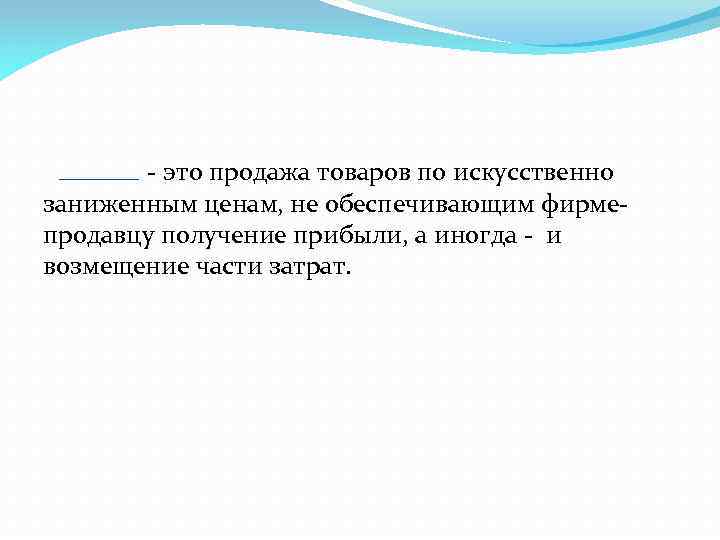  - это продажа товаров по искусственно заниженным ценам, не обеспечивающим фирмепродавцу получение прибыли,