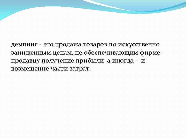 демпинг - это продажа товаров по искусственно заниженным ценам, не обеспечивающим фирмепродавцу получение прибыли,