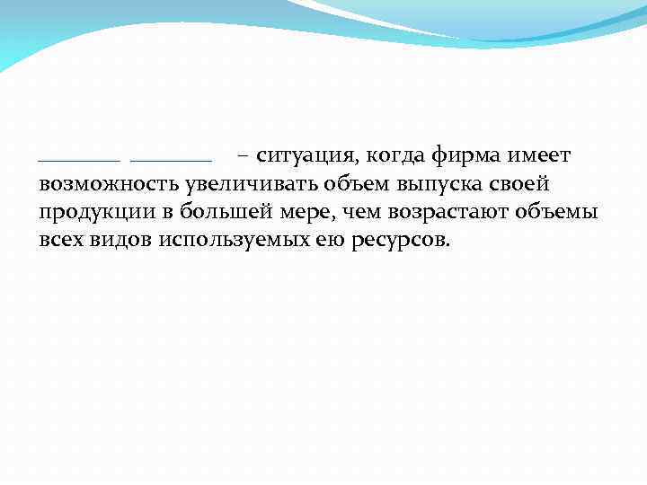  – ситуация, когда фирма имеет возможность увеличивать объем выпуска своей продукции в большей