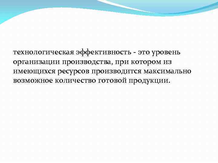 технологическая эффективность - это уровень организации производства, при котором из имеющихся ресурсов производится максимально