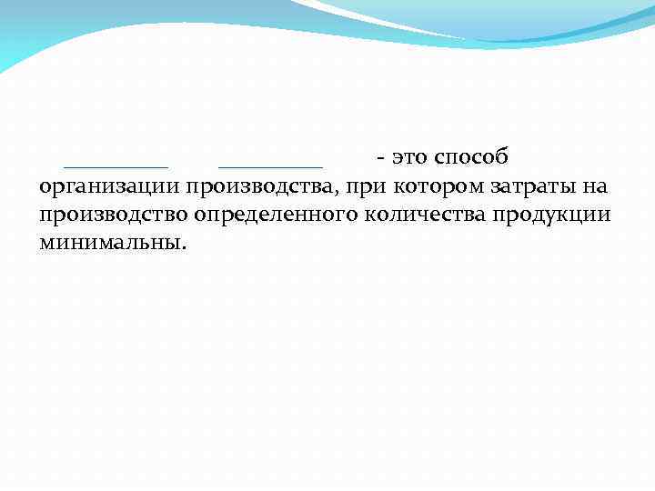  - это способ организации производства, при котором затраты на производство определенного количества продукции