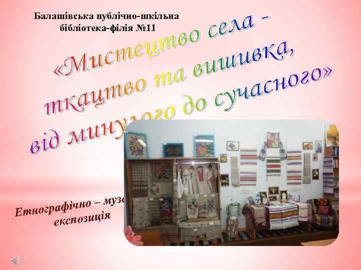 Балашівська публічно-шкільна бібліотека-філія № 11 а – музейн о ографічн Етн ія експозиц 