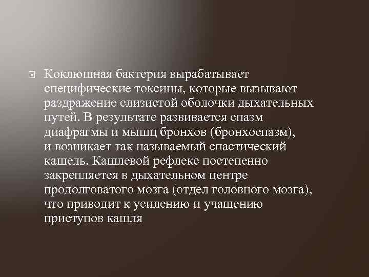  Коклюшная бактерия вырабатывает специфические токсины, которые вызывают раздражение слизистой оболочки дыхательных путей. В