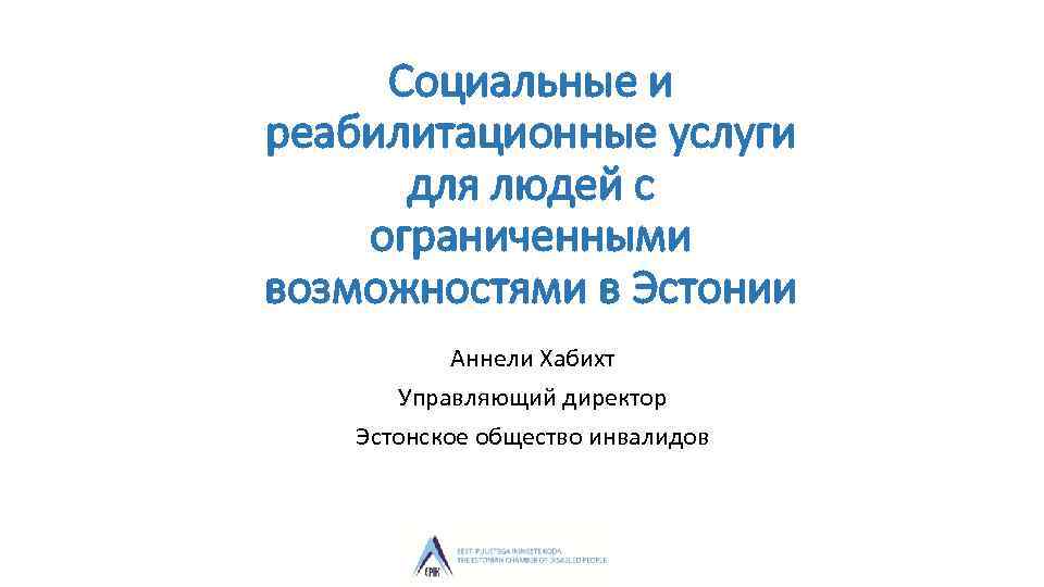 Социальные и реабилитационные услуги для людей с ограниченными возможностями в Эстонии Аннели Хабихт Управляющий
