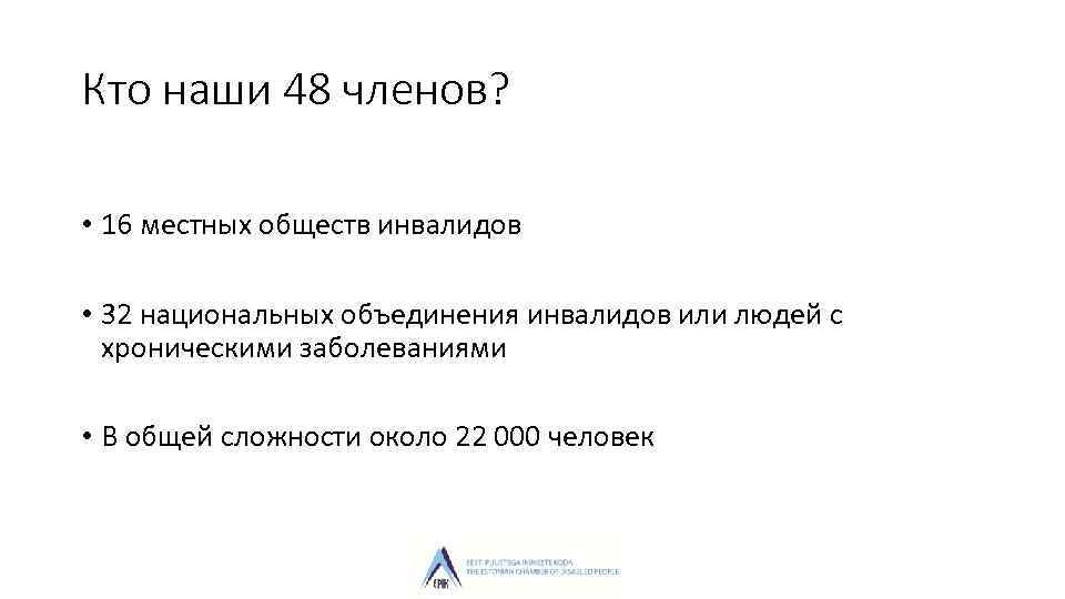 Кто наши 48 членов? • 16 местных обществ инвалидов • 32 национальных объединения инвалидов