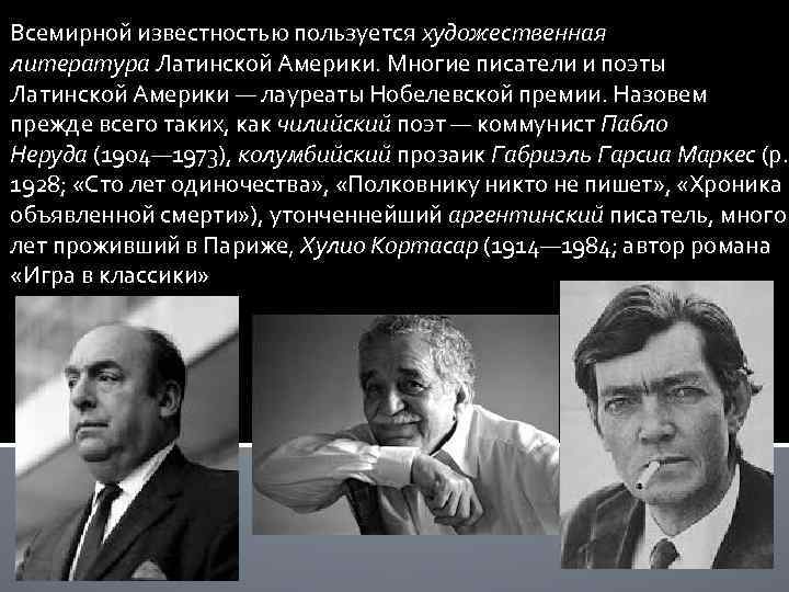 Всемирной известностью пользуется художественная литература Латинской Америки. Многие писатели и поэты Латинской Америки —