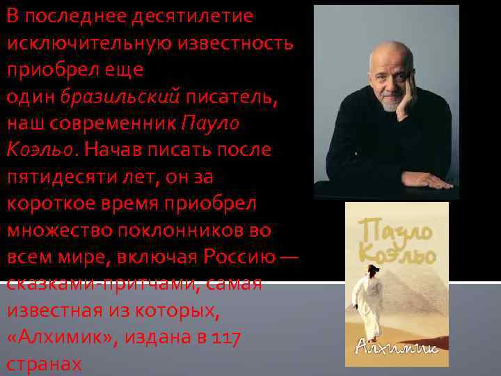В последнее десятилетие исключительную известность приобрел еще один бразильский писатель, наш современник Пауло Коэльо.