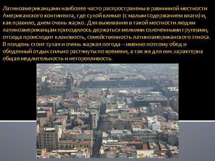 Латиноамериканцами наиболее часто распространены в равнинной местности Американского континента, где сухой климат (с малым