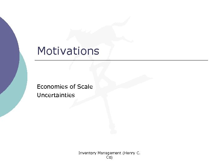 Motivations Economies of Scale Uncertainties Inventory Management (Henry C. Co) 