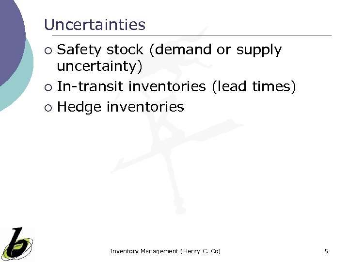 Uncertainties Safety stock (demand or supply uncertainty) ¡ In-transit inventories (lead times) ¡ Hedge