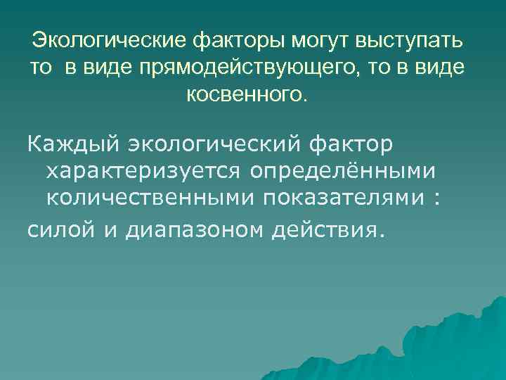 Экологические факторы могут выступать то в виде прямодействующего, то в виде косвенного. Каждый экологический