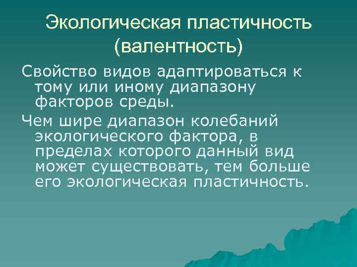 Экологическая пластичность (валентность) Свойство видов адаптироваться к тому или иному диапазону факторов среды. Чем