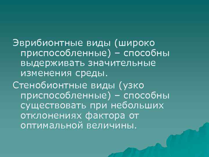 Эврибионтные виды (широко приспособленные) – способны выдерживать значительные изменения среды. Стенобионтные виды (узко приспособленные)