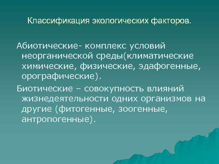 Классификация экологических факторов. Абиотические- комплекс условий неорганической среды(климатические химические, физические, эдафогенные, орографические). Биотические –