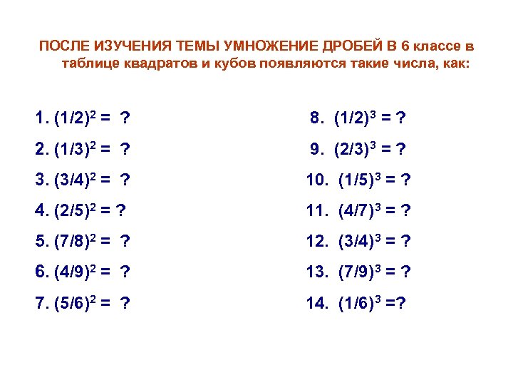 ПОСЛЕ ИЗУЧЕНИЯ ТЕМЫ УМНОЖЕНИЕ ДРОБЕЙ В 6 классе в таблице квадратов и кубов появляются