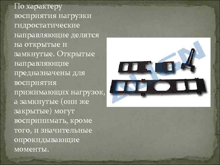 По характеру восприятия нагрузки гидростатические направляющие делятся на открытые и замкнутые. Открытые направляющие предназначены