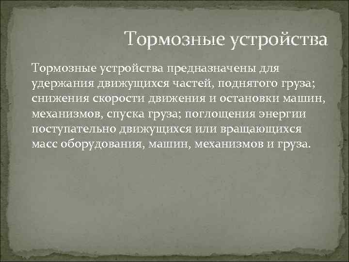 Тормозные устройства предназначены для удержания движущихся частей, поднятого груза; снижения скорости движения и остановки