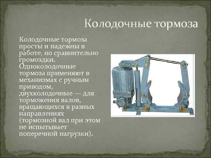 Колодочные тормоза просты и надежны в работе, но сравнительно громоздки. Одноколодочные тормоза применяют в