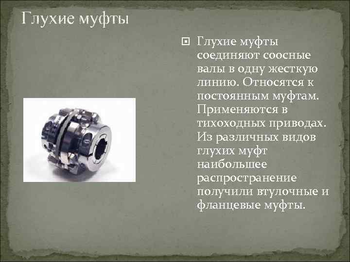 Глухие муфты соединяют соосные валы в одну жесткую линию. Относятся к постоянным муфтам. Применяются