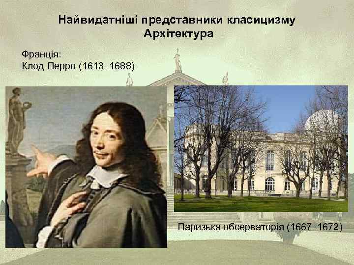 Найвидатніші представники класицизму Архітектура Франція: Клод Перро (1613– 1688) Паризька обсерваторія (1667– 1672) 