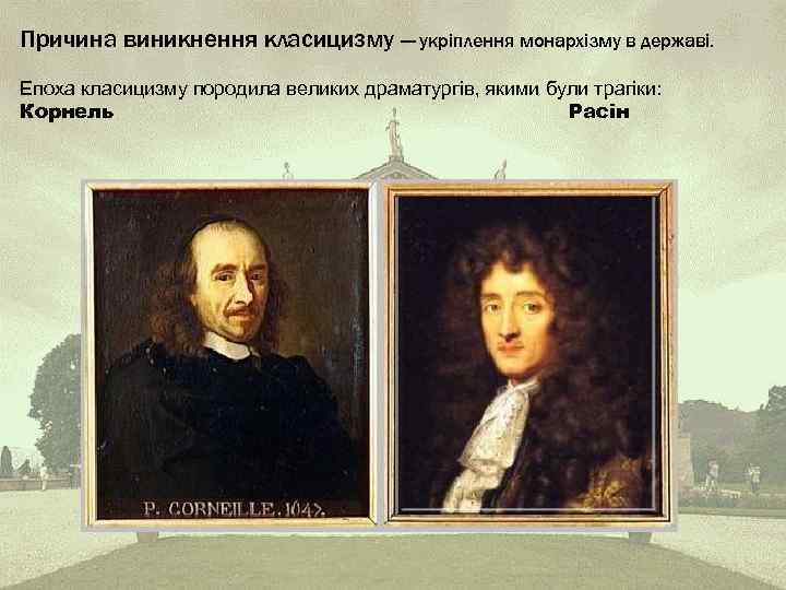 Причина виникнення класицизму — укріплення монархізму в державі. Епоха класицизму породила великих драматургів, якими