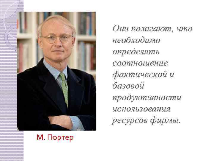 Они полагают, что необходимо определять соотношение фактической и базовой продуктивности использования ресурсов фирмы. М.