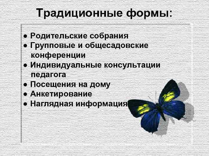 Традиционные формы: ● Родительские собрания ● Групповые и общесадовские конференции ● Индивидуальные консультации педагога