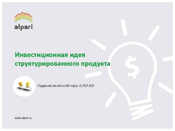 Инвестиционная идея структурированного продукта Падение валютной пары EUR/USD www. alpari. ru 