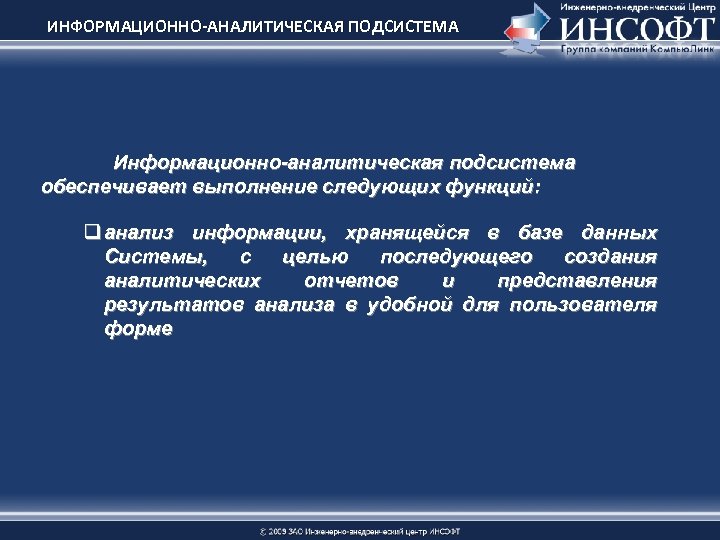 ИНФОРМАЦИОННО-АНАЛИТИЧЕСКАЯ ПОДСИСТЕМА Информационно-аналитическая подсистема обеспечивает выполнение следующих функций: q анализ информации, хранящейся в базе