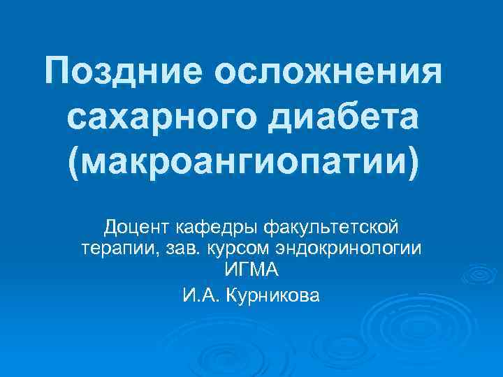 Поздние осложнения сахарного диабета (макроангиопатии) Доцент кафедры факультетской терапии, зав. курсом эндокринологии ИГМА И.