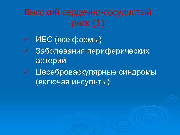 Высокий сердечно-сосудистый риск (1) ИБС (все формы) ü Заболевания периферических артерий ü Цереброваскулярные синдромы