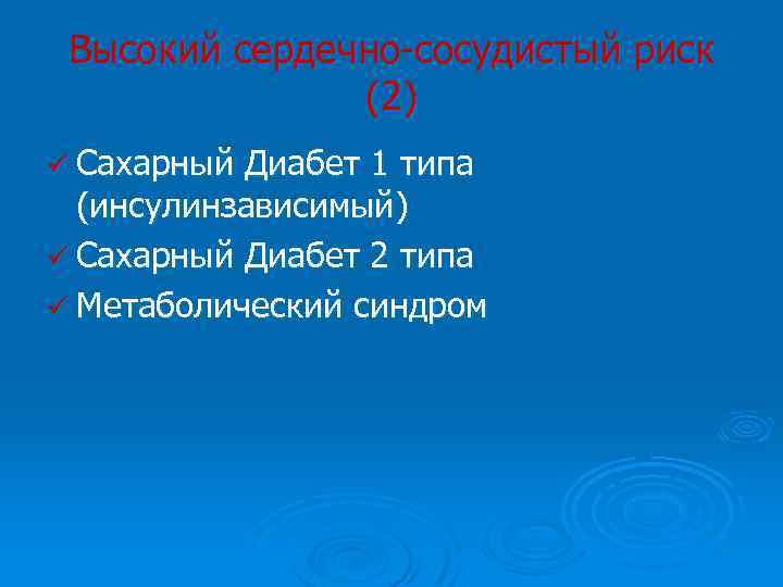 Высокий сердечно-сосудистый риск (2) ü Сахарный Диабет 1 типа (инсулинзависимый) ü Сахарный Диабет 2