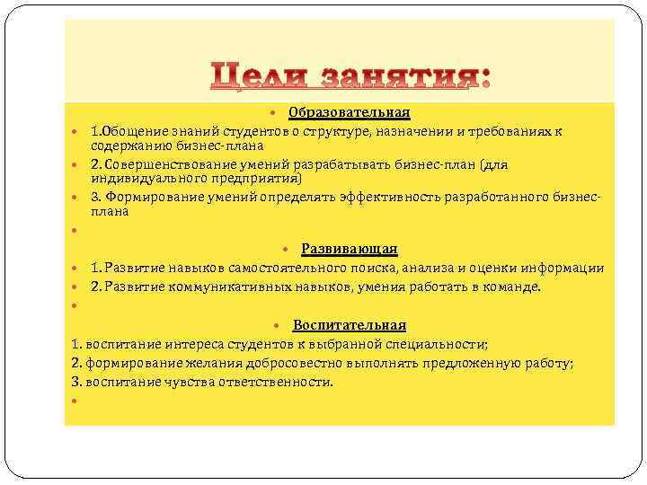  Образовательная 1. Обощение знаний студентов о структуре, назначении и требованиях к содержанию бизнес-плана