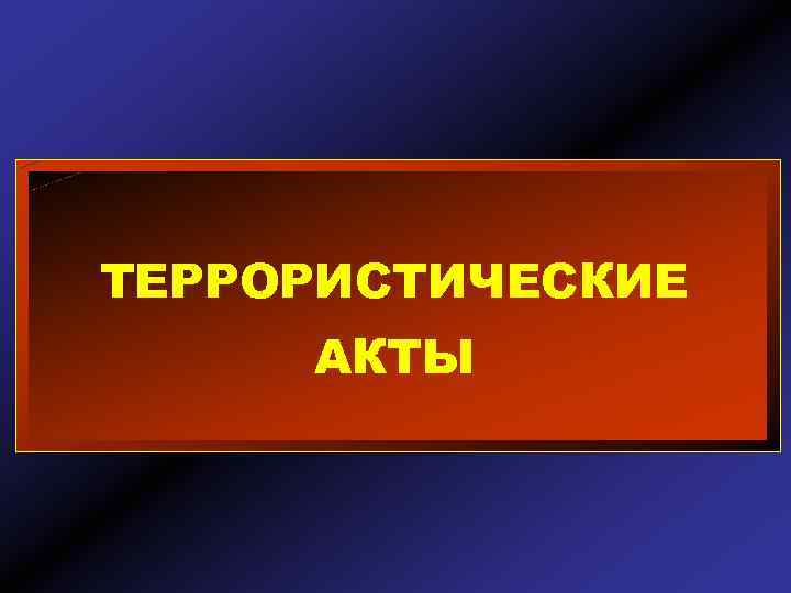 ТЕРРОРИСТИЧЕСКИЕ АКТЫ 