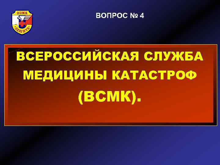 ВОПРОС № 4 ВСЕРОССИЙСКАЯ СЛУЖБА МЕДИЦИНЫ КАТАСТРОФ (ВСМК). 