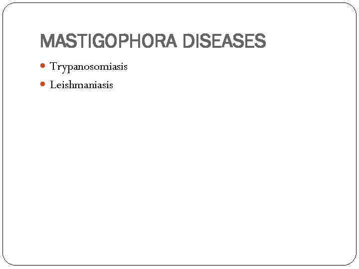MASTIGOPHORA DISEASES Trypanosomiasis Leishmaniasis 