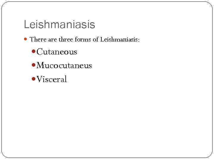 Leishmaniasis There are three forms of Leishmaniasis: Cutaneous Mucocutaneus Visceral 