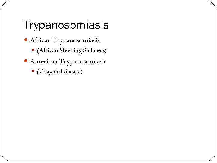 Trypanosomiasis African Trypanosomiasis (African Sleeping Sickness) American Trypanosomiasis (Chaga’s Disease) 