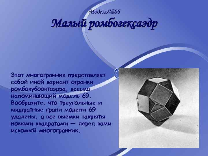 Модель№ 86 Малый ромбогексаэдр Этот многогранник представляет собой иной вариант огранки ромбокубооктаэдра, весьма напоминающий